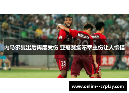 内马尔复出后再度受伤 亚冠赛场不幸重伤让人惋惜