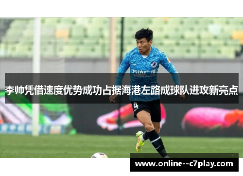 李帅凭借速度优势成功占据海港左路成球队进攻新亮点