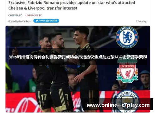 米林科维奇高价转会利雅得新月成转会市场热议焦点助力球队冲击新赛季荣耀 米林科维奇高价转会利雅得新月成转会市场热议焦点助力球队冲击新赛季荣耀