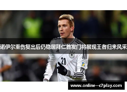 诺伊尔重伤复出后仍稳居拜仁首发门将展现王者归来风采 诺伊尔重伤复出后仍稳居拜仁首发门将展现王者归来风采