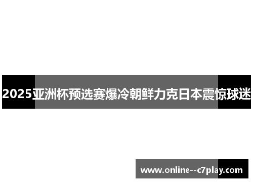2025亚洲杯预选赛爆冷朝鲜力克日本震惊球迷 2025亚洲杯预选赛爆冷朝鲜力克日本震惊球迷