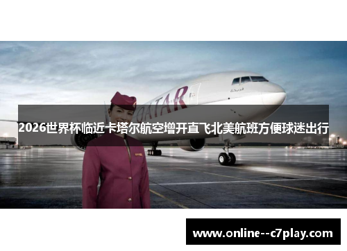2026世界杯临近卡塔尔航空增开直飞北美航班方便球迷出行