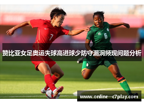 赞比亚女足奥运失球高进球少防守漏洞频现问题分析