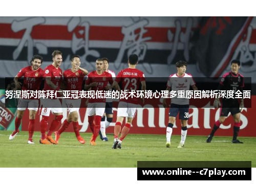 努涅斯对阵拜仁亚冠表现低迷的战术环境心理多重原因解析深度全面