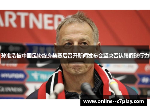 孙准浩被中国足协终身禁赛后召开新闻发布会坚决否认踢假球行为 孙准浩被中国足协终身禁赛后召开新闻发布会坚决否认踢假球行为