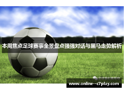 本周焦点足球赛事全景盘点强强对话与黑马走势解析 本周焦点足球赛事全景盘点强强对话与黑马走势解析