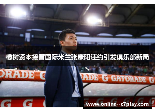 橡树资本接管国际米兰张康阳违约引发俱乐部新局 橡树资本接管国际米兰张康阳违约引发俱乐部新局