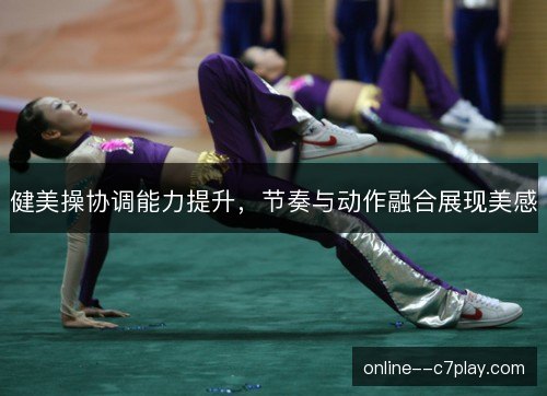 健美操协调能力提升,节奏与动作融合展现美感 健美操协调能力提升,节奏与动作融合展现美感